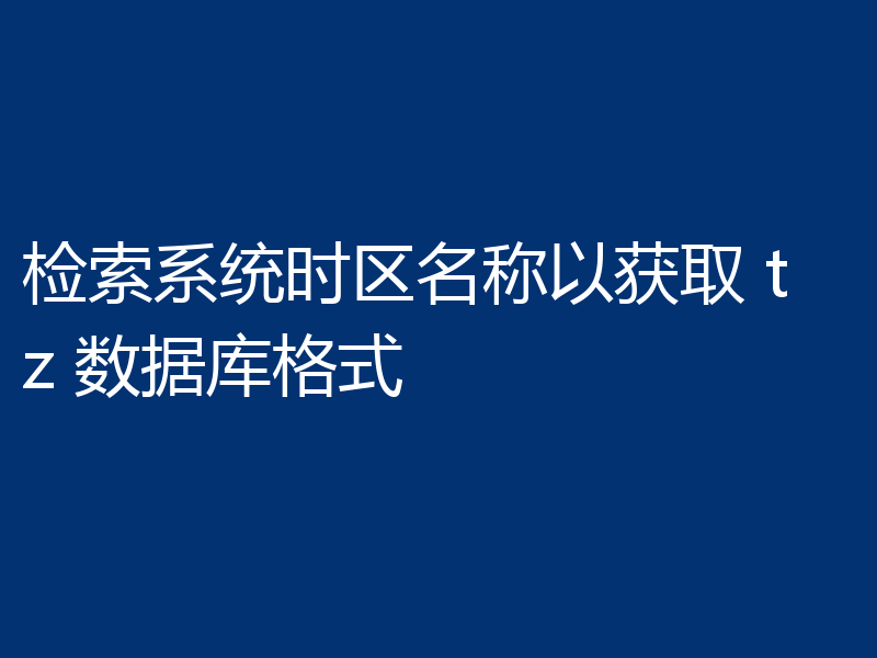 检索系统时区名称以获取 tz 数据库格式