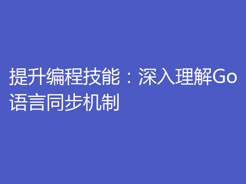 提升编程技能:深入理解Go语言同步机制