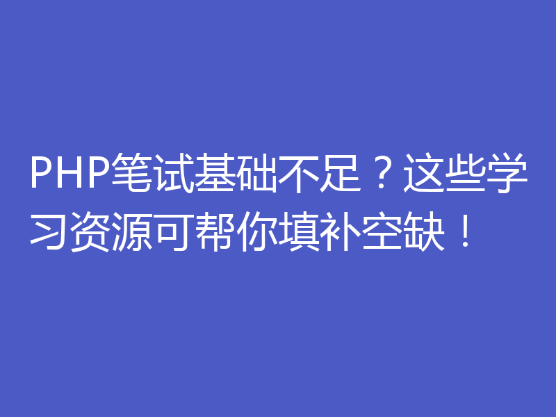 PHP笔试基础不足?这些学习资源可帮你填补空缺!