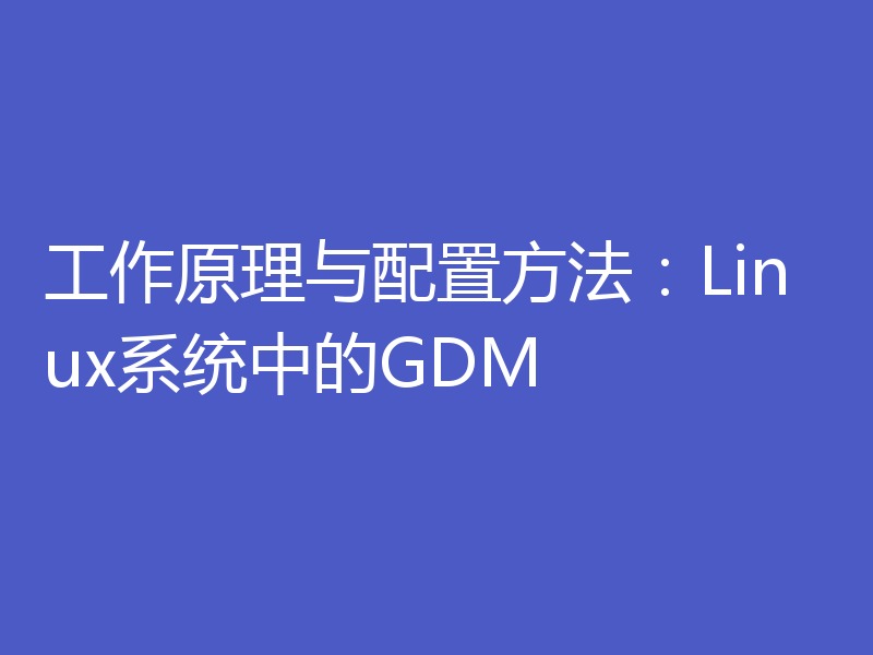工作原理与配置方法：Linux系统中的GDM