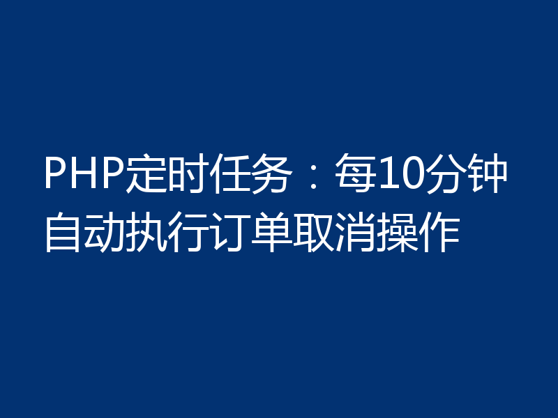 PHP定时任务:每10分钟自动执行订单取消操作