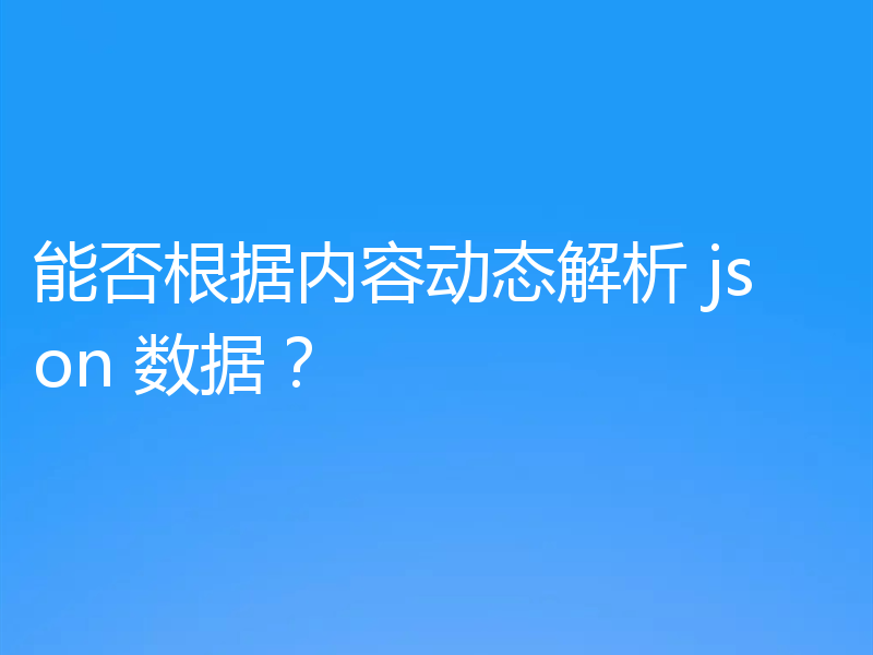 能否根据内容动态解析 json 数据?