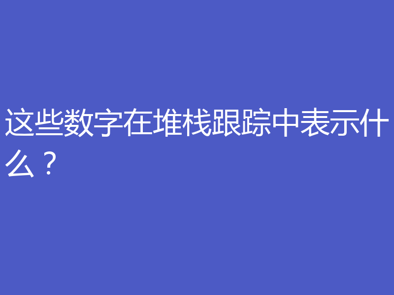 这些数字在堆栈跟踪中表示什么?