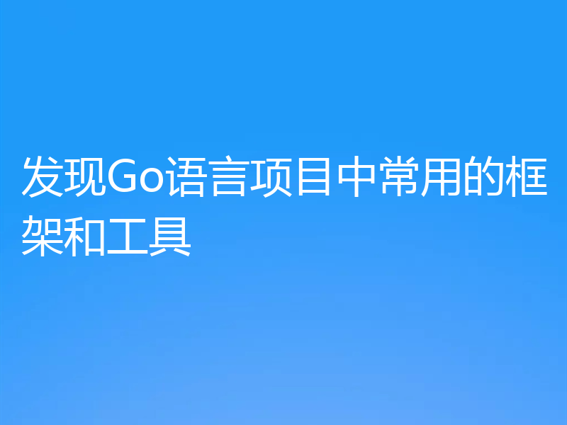 发现Go语言项目中常用的框架和工具
