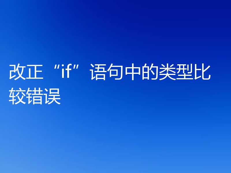 改正“if”语句中的类型比较错误