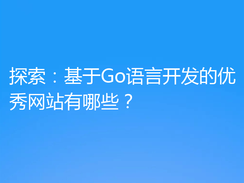 探索:基于Go语言开发的优秀网站有哪些?