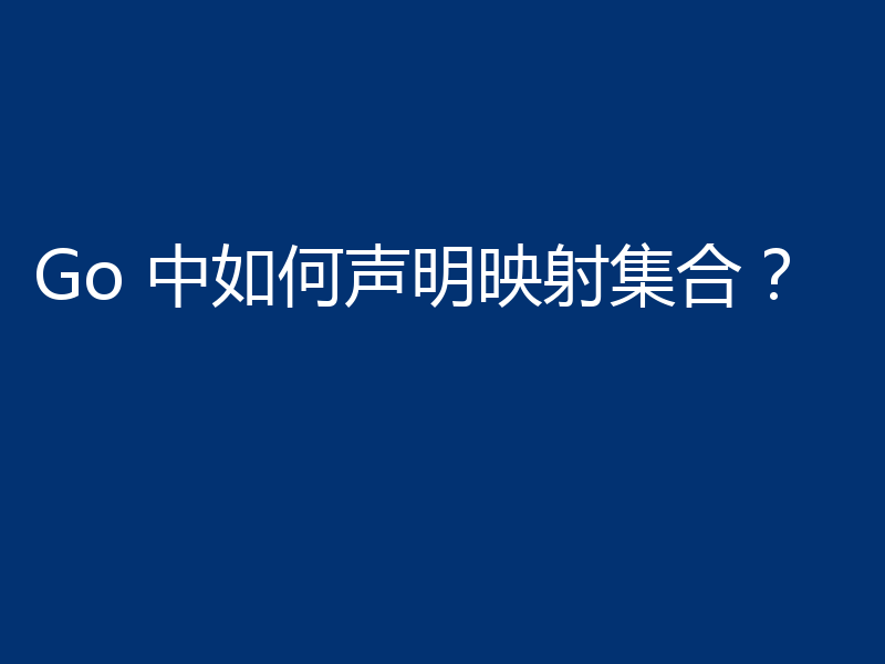 Go 中如何声明映射集合?
