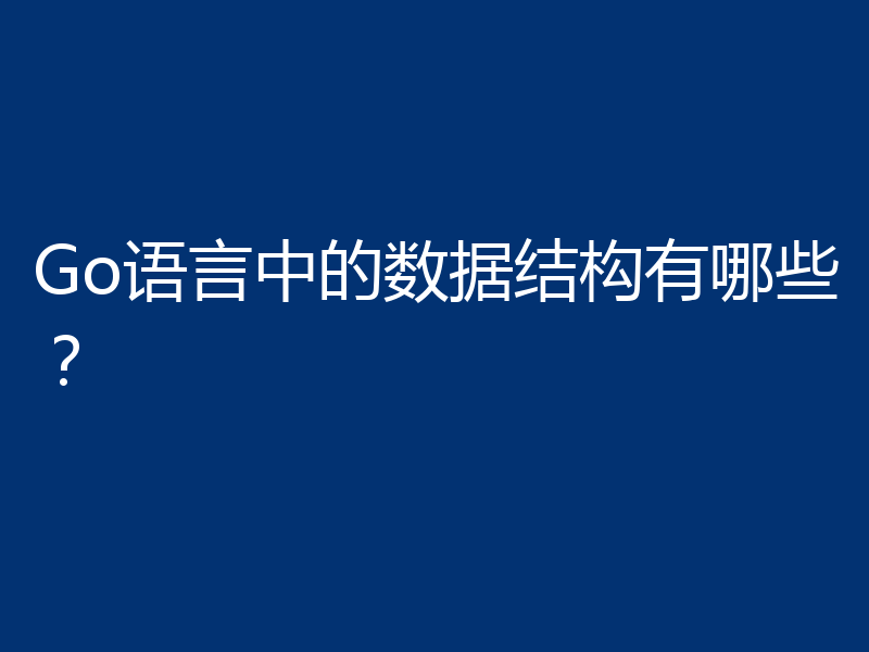 Go语言中的数据结构有哪些?