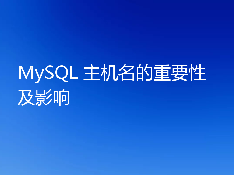 MySQL 主机名的重要性及影响