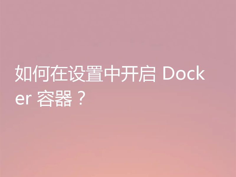 如何在设置中开启 Docker 容器?