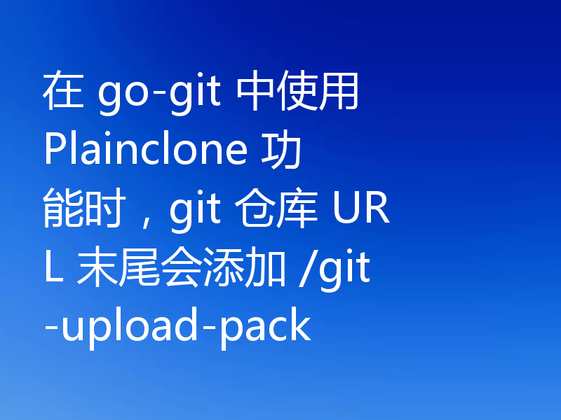 在 go-git 中使用 Plainclone 功能时,git 仓库 URL 末尾会添加 /git-upload-pack