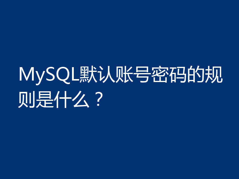 MySQL默认账号密码的规则是什么?