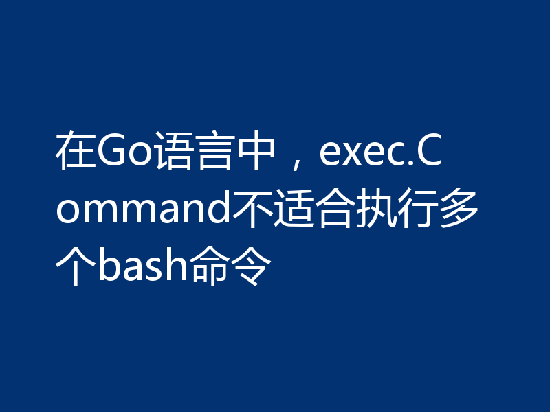 在Go语言中,exec.Command不适合执行多个bash命令