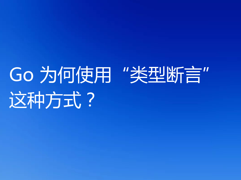 Go 为何使用“类型断言”这种方式?