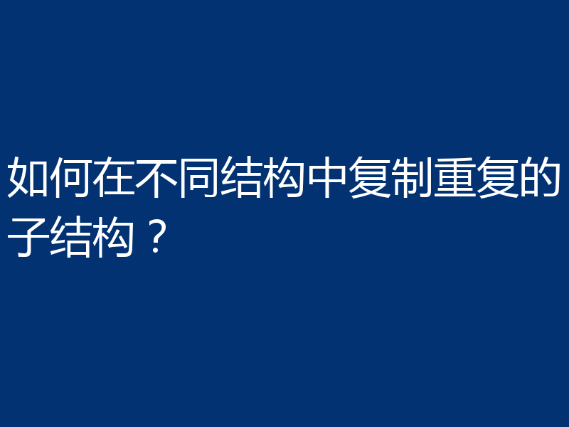 如何在不同结构中复制重复的子结构?