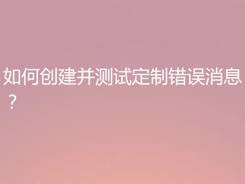 如何创建并测试定制错误消息?