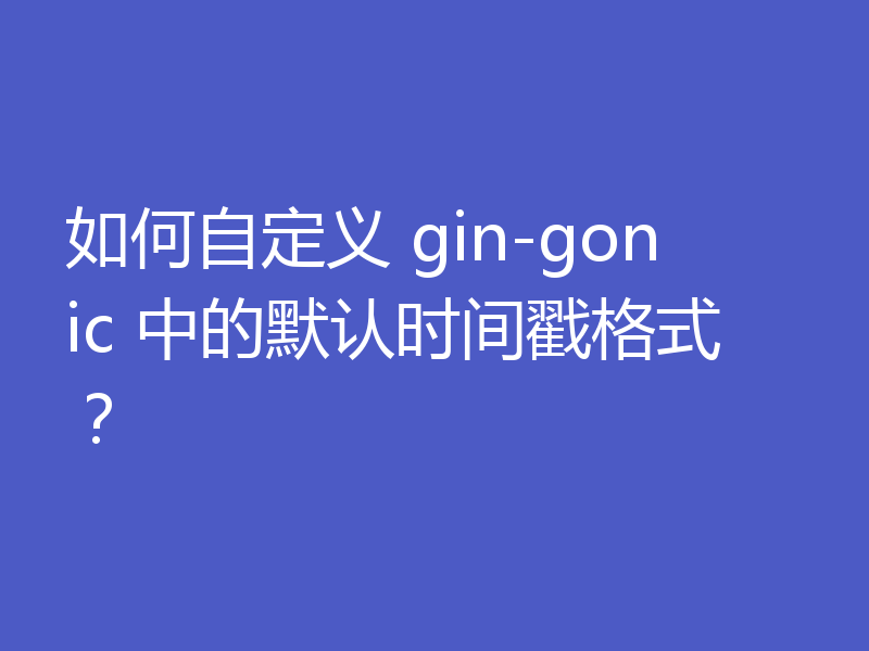 如何自定义 gin-gonic 中的默认时间戳格式?
