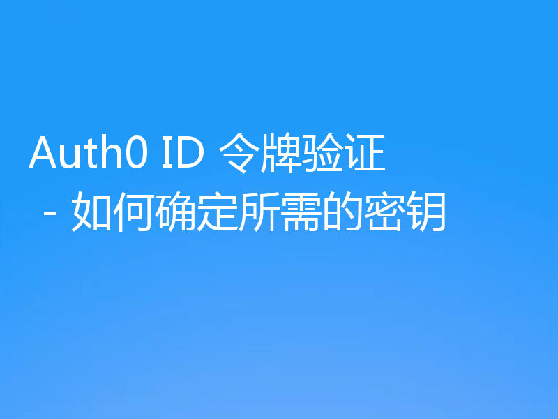 Auth0 ID 令牌验证 - 如何确定所需的密钥