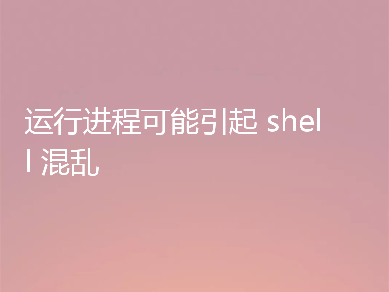 运行进程可能引起 shell 混乱