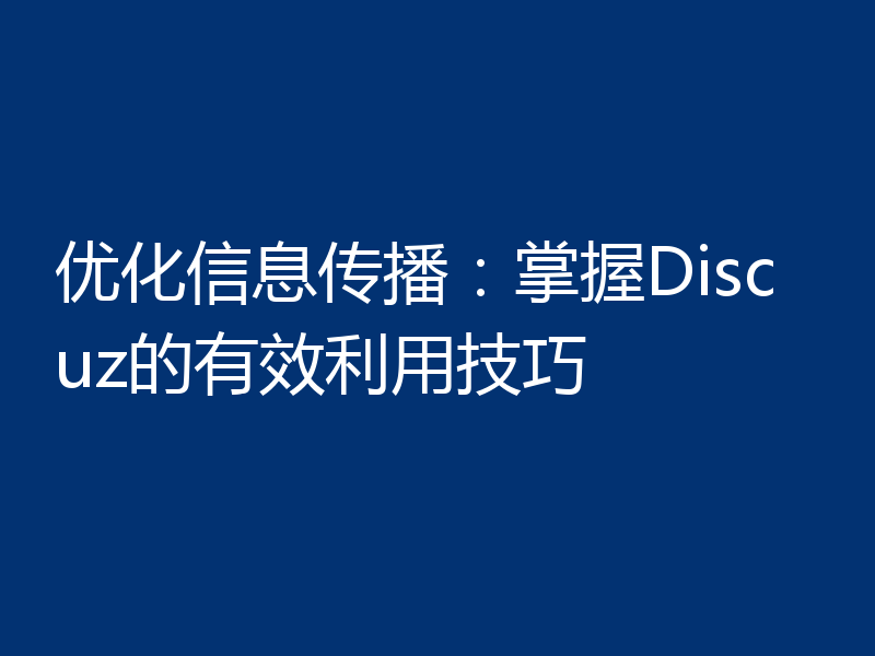 优化信息传播：掌握Discuz的有效利用技巧