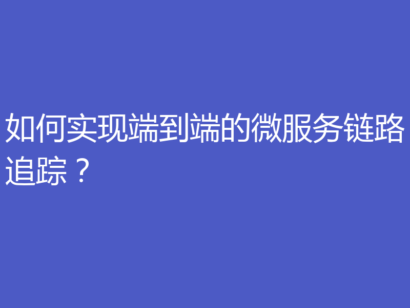 如何实现端到端的微服务链路追踪?