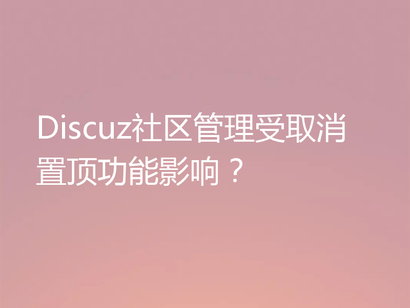 Discuz社区管理受取消置顶功能影响?