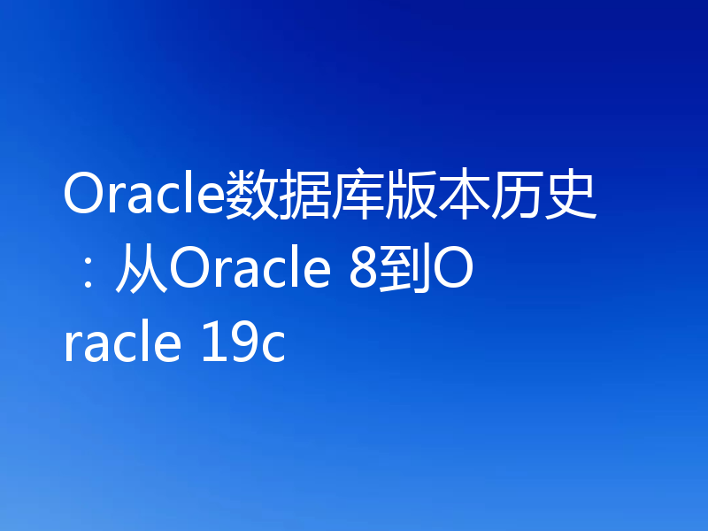 Oracle数据库版本历史:从Oracle 8到Oracle 19c