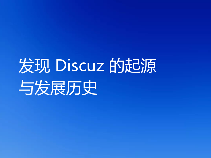 发现 Discuz 的起源与发展历史