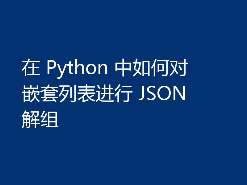 在 Python 中如何对嵌套列表进行 JSON 解组