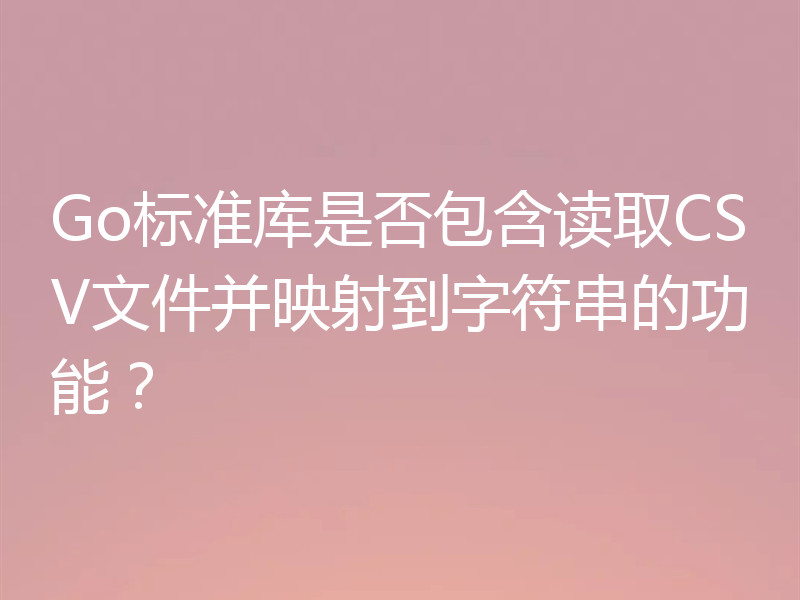 Go标准库是否包含读取CSV文件并映射到字符串的功能?