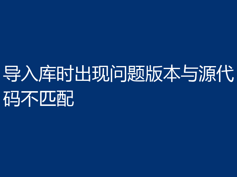 导入库时出现问题版本与源代码不匹配