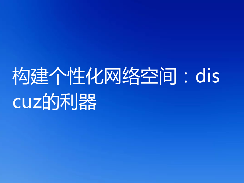 构建个性化网络空间:discuz的利器