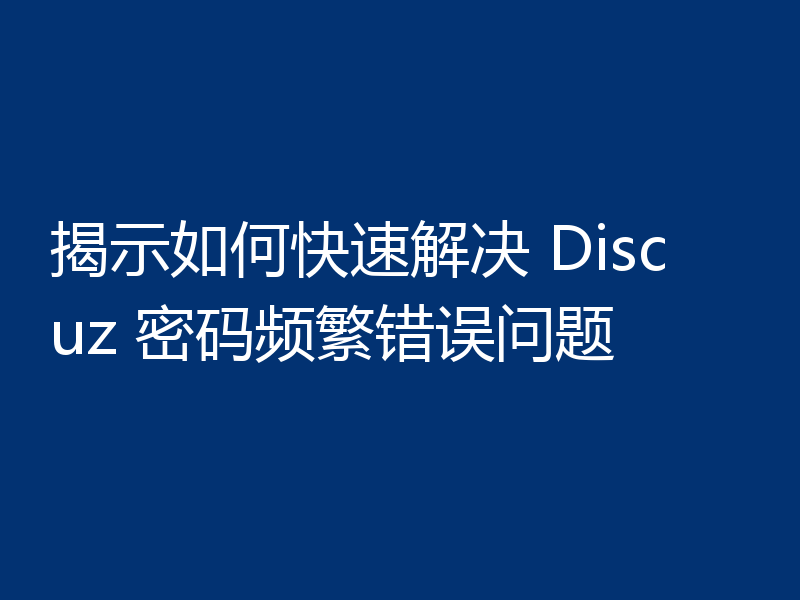揭示如何快速解决 Discuz 密码频繁错误问题