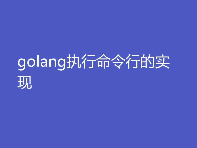 golang执行命令行的实现