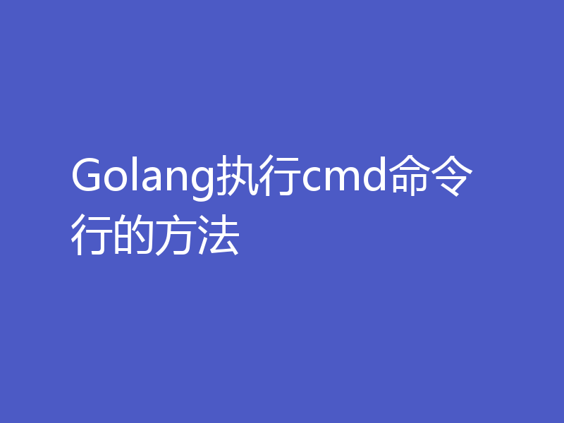 Golang执行cmd命令行的方法