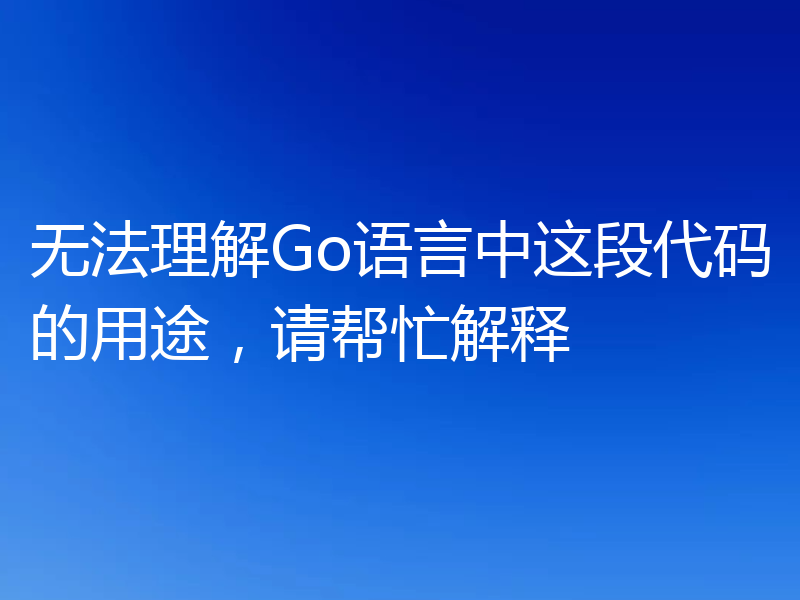 无法理解Go语言中这段代码的用途,请帮忙解释