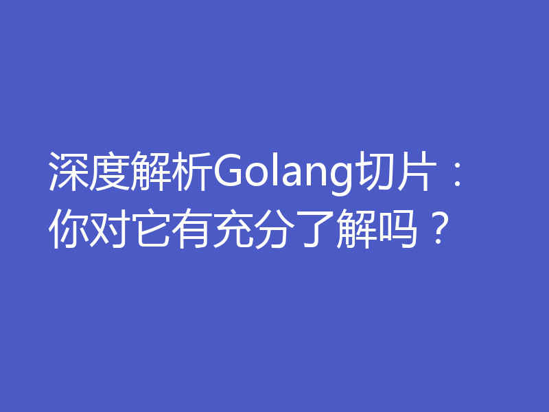 深度解析Golang切片:你对它有充分了解吗?