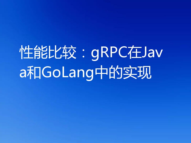 性能比较:gRPC在Java和GoLang中的实现