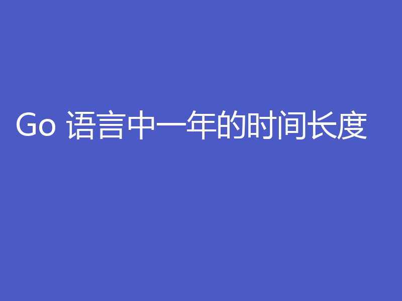 Go 语言中一年的时间长度
