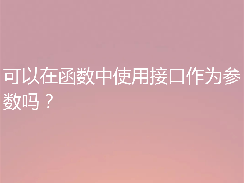 可以在函数中使用接口作为参数吗?