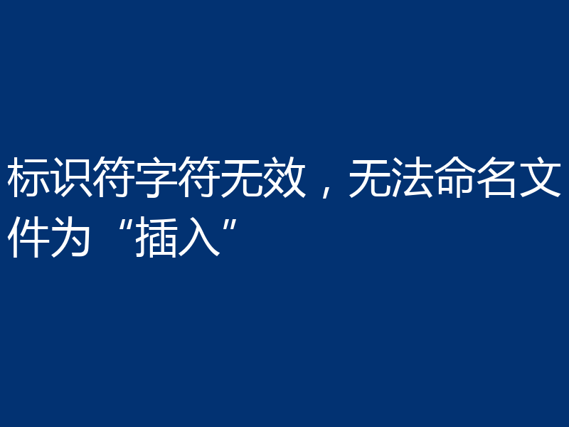 标识符字符无效,无法命名文件为“插入”