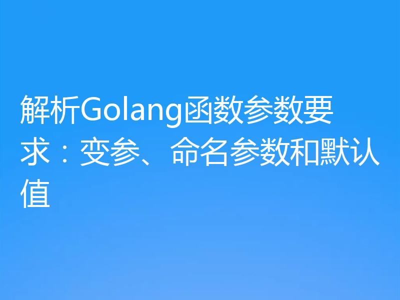 解析Golang函数参数要求:变参、命名参数和默认值