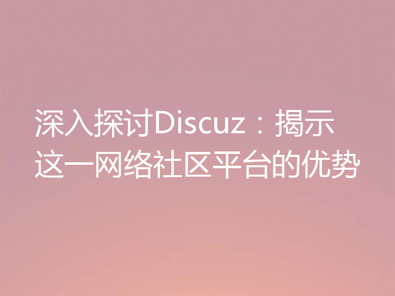 深入探讨Discuz:揭示这一网络社区平台的优势