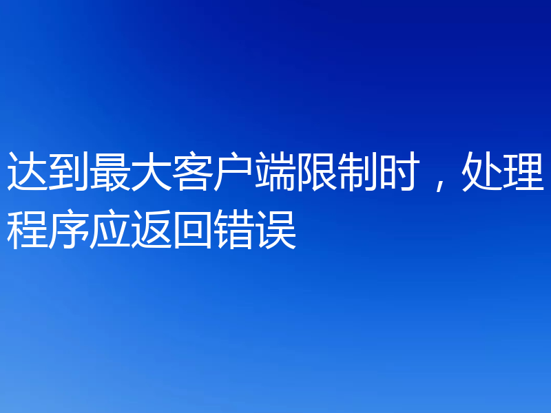 达到最大客户端限制时,处理程序应返回错误
