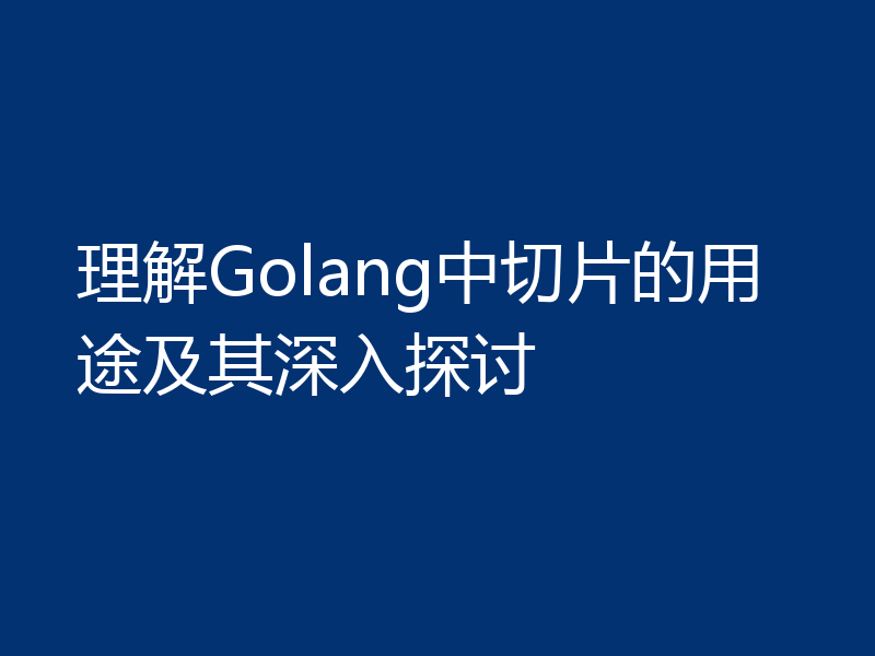 理解Golang中切片的用途及其深入探讨