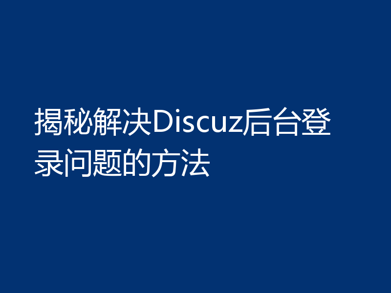 揭秘解决Discuz后台登录问题的方法
