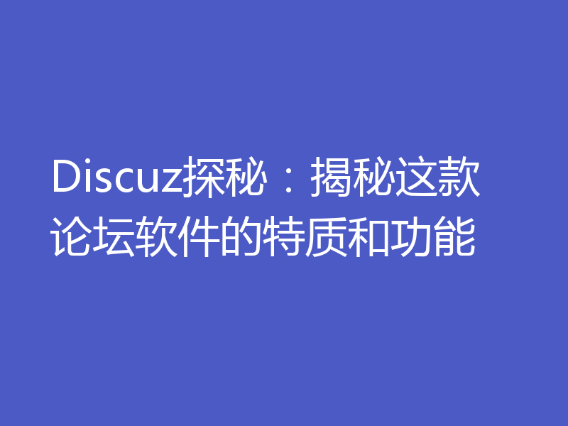 Discuz探秘:揭秘这款论坛软件的特质和功能
