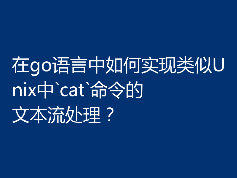 在go语言中如何实现类似Unix中`cat`命令的文本流处理?