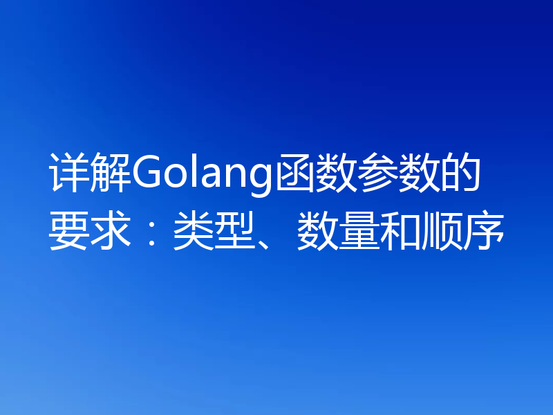 详解Golang函数参数的要求:类型、数量和顺序