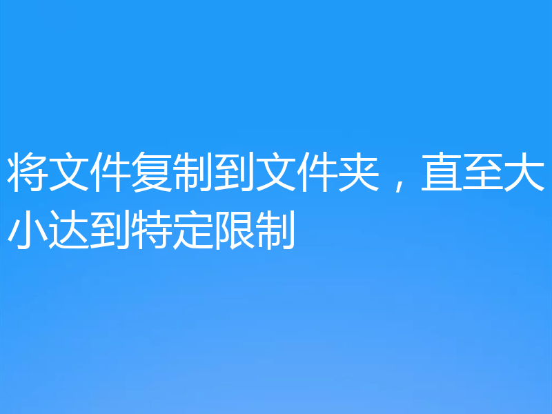 将文件复制到文件夹，直至大小达到特定限制